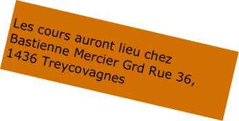 
Les cours auront lieu chez Bastienne Mercier Grd Rue 36, 
1436 Treycovagnes